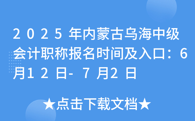 2025年内蒙古乌海中级会计职称报名时间及入口：6月12日-7月2日