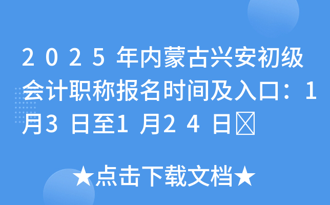 2025年内蒙古兴安初级会计职称报名时间及入口：1月3日至1月24日	