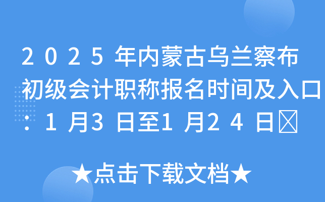 2025年内蒙古乌兰察布初级会计职称报名时间及入口：1月3日至1月24日	