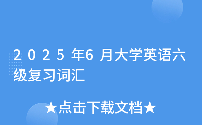 2025年6月大开云kaiyun(中国)英语六级复习词汇