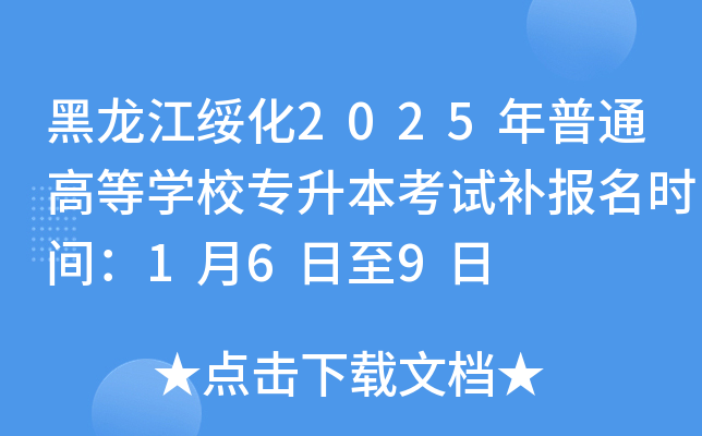 黑龙江绥化2025年普通高等开云kaiyun(中国)校专升本考试补报名时间：1月6日至9日