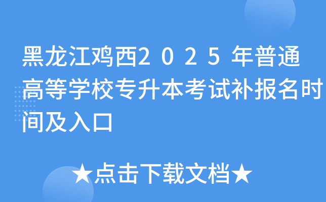 黑龙江鸡西2025年普通高等开云kaiyun(中国)校专升本考试补报名时间及入口