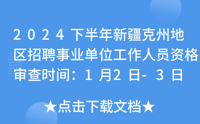 2024下半年新疆克州地区招聘事业单位工作人员资格审查时间：1月2日-3日