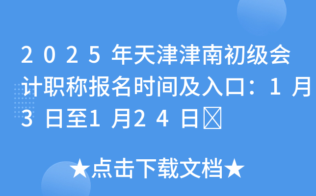 2025年天津津南初级会计职称报名时间及入口：1月3日至1月24日	