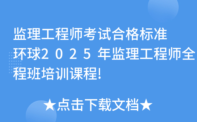 监理工程师考试合格标准 环球2025年监理工程师全程班培训课程!