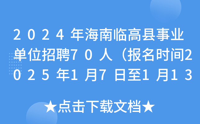 2024年海南临高县事业单位招聘70人（报名时间2025年1月7日至1月13日）