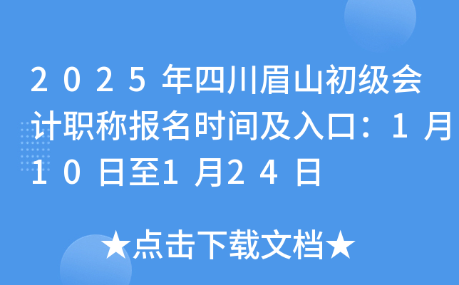 2025年四川眉山初级会计职称报名时间及入口：1月10日至1月24日