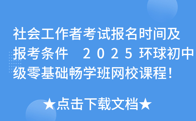 社会工作者考试报名时间及报考条件 2025环球初中级零基础畅开云kaiyun(中国)班网校课程！