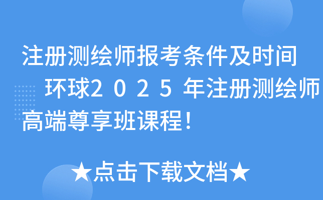 注册测绘师报考条件及时间 环球2025年注册测绘师高端尊享班课程！