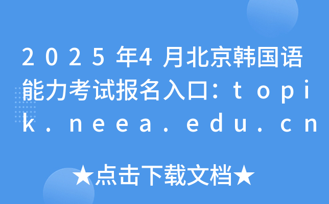 2025年4月北京韩国语能力考试报名入口：topik.neea.edu.cn或topik.neea.cn（已开通）