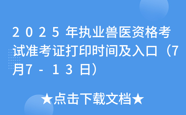 2025年执业兽医资格考试准考证打印时间及入口（7月7-13日）