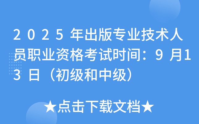 2025年出版专业技术人员职业资格考试时间：9月13日（初级和中级）