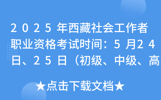 2025年西藏社会工作者职业资格考试时间：5月24日、25日（初级、中级、高级）