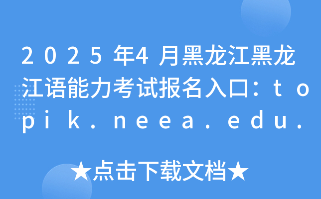 2025年4月黑龙江韩国语能力考试报名入口：topik.neea.edu.cn或topik.neea.cn