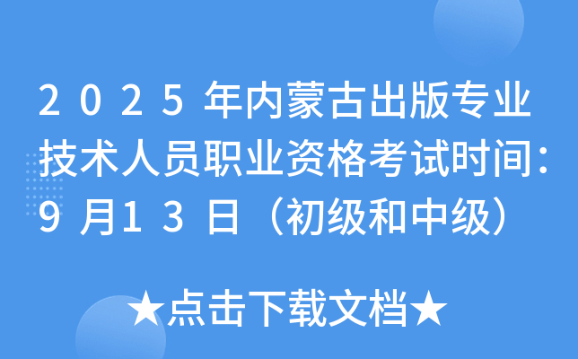 2025年内蒙古出版专业技术人员职业资格考试时间：9月13日（初级和中级）
