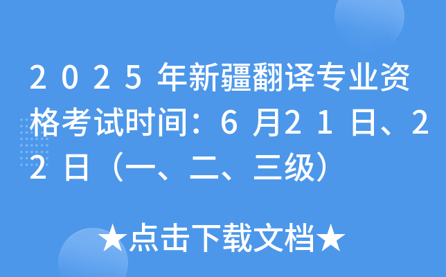 2025年新疆翻译专业资格考试时间：6月21日、22日（一、二、三级）