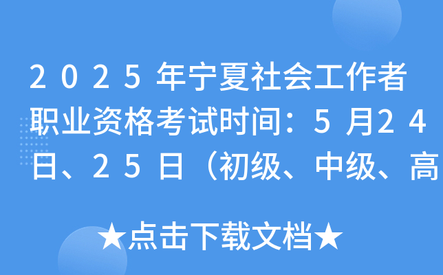 2025年宁夏社会工作者职业资格考试时间：5月24日、25日（初级、中级、高级）