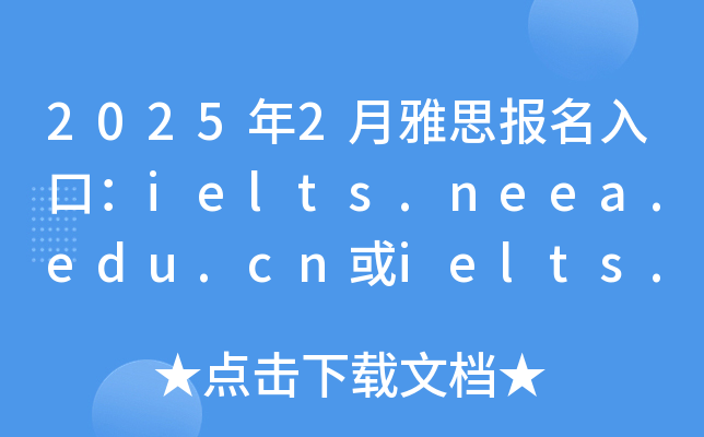 2025年2月雅思报名入口：ielts.neea.edu.cn或ielts.neea.cn（已开通）