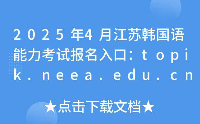 2025年4月江苏韩国语能力考试报名入口：topik.neea.edu.cn或topik.neea.cn