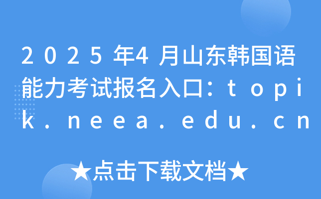 2025年4月山东韩国语能力考试报名入口：topik.neea.edu.cn或topik.neea.cn