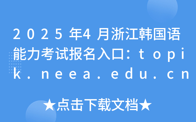 2025年4月浙江韩国语能力考试报名入口：topik.neea.edu.cn或topik.neea.cn