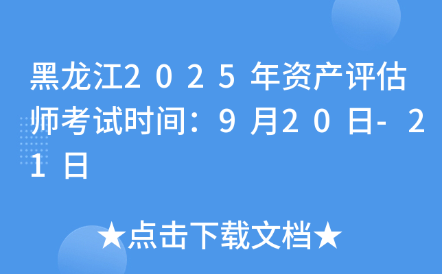 黑龙江2025年资产评估师考试时间：9月20日-21日