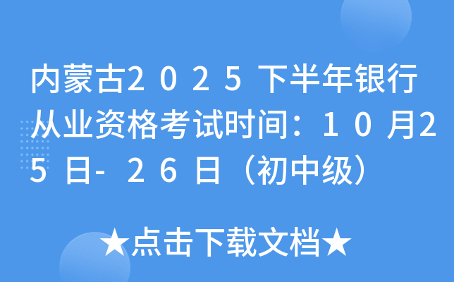 内蒙古2025下半年银行从业资格考试时间：10月25日-26日（初中级）