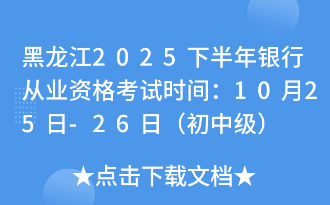 黑龙江2025下半年银行从业资格考试时间：10月25日-26日（初中级）