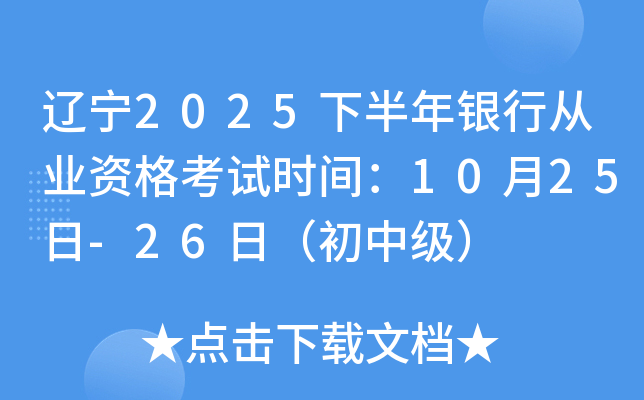 辽宁2025下半年银行从业资格考试时间：10月25日-26日（初中级）