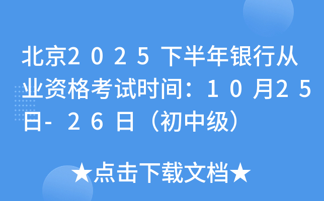 北京2025下半年银行从业资格考试时间：10月25日-26日（初中级）