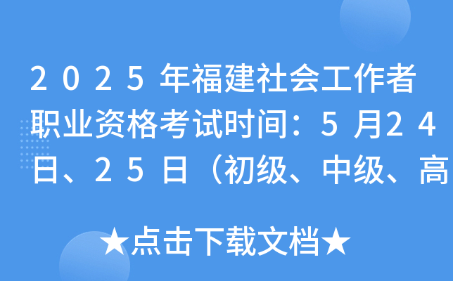 2025年福建社会工作者职业资格考试时间：5月24日、25日（初级、中级、高级）