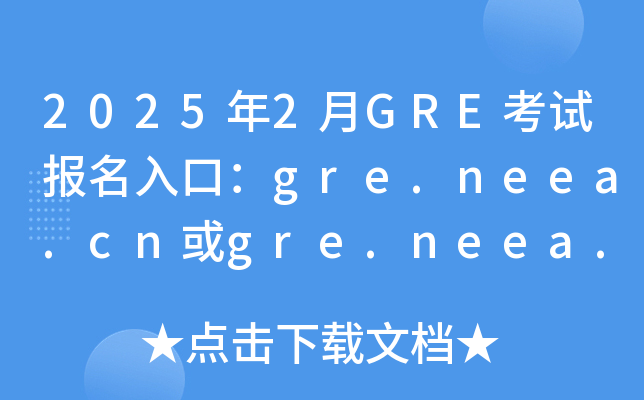 2025年2月GRE考试报名入口：gre.neea.cn或gre.neea.edu.cn（已开通）