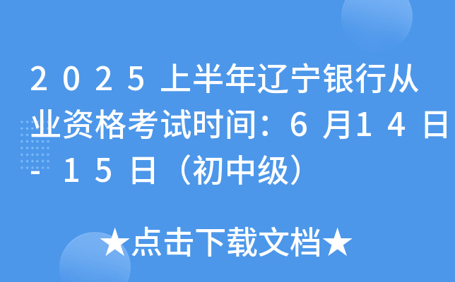2025上半年辽宁银行从业资格考试时间：6月14日-15日（初中级）