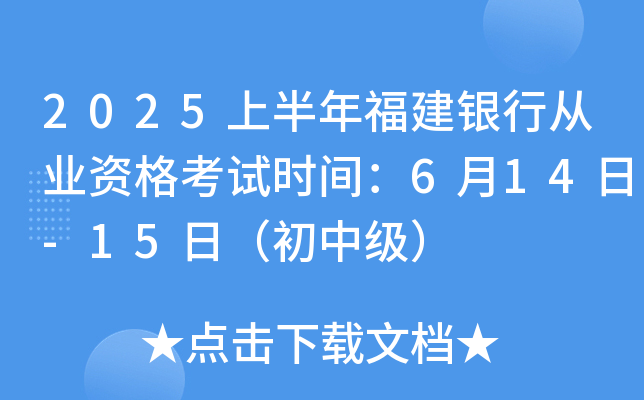 2025上半年福建银行从业资格考试时间：6月14日-15日（初中级）