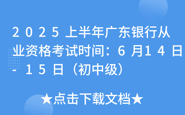 2025上半年广东银行从业资格考试时间：6月14日-15日（初中级）