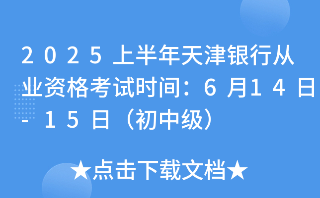 2025上半年天津银行从业资格考试时间：6月14日-15日（初中级）