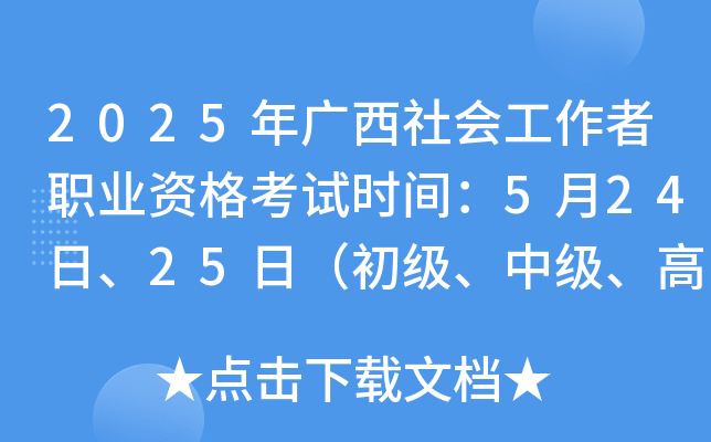 2025年广西社会工作者职业资格考试时间：5月24日、25日（初级、中级、高级）