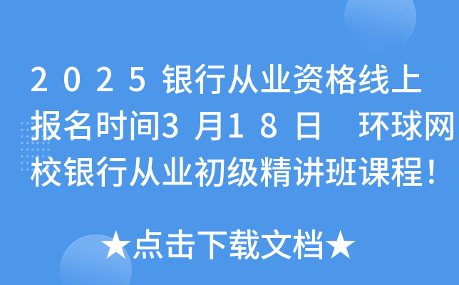 2025银行从业资格线上报名时间3月18日 环球网校银行从业初级精讲班课程！