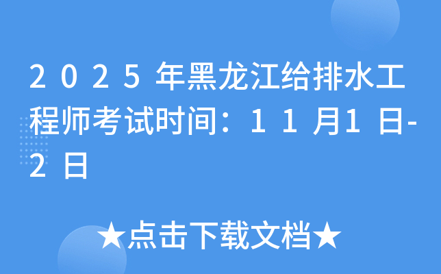 2025年黑龙江给排水工程师考试时间：11月1日-2日