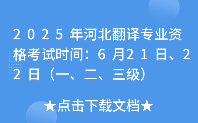 2025年河北翻译专业资格考试时间：6月21日、22日（一、二、三级）