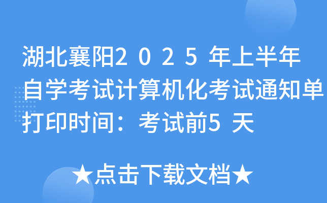 湖北襄阳2025年上半年自开云kaiyun(中国)考试计算机化考试通知单打印时间：考试前5天