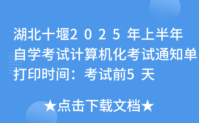 湖北十堰2025年上半年自开云kaiyun(中国)考试计算机化考试通知单打印时间：考试前5天