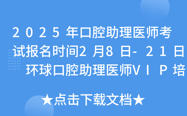 2025年口腔助理医师考试报名时间2月8日-21日 环球口腔助理医师VIP培训课程！