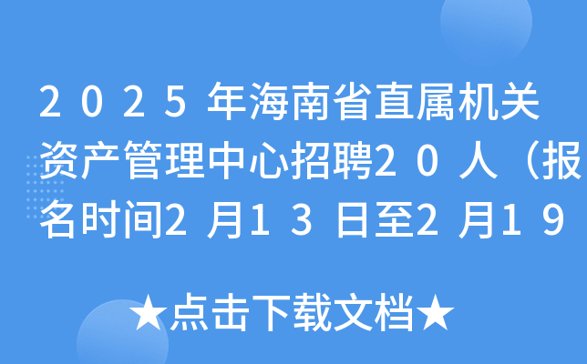 2025年海南省直属机关资产管理中心招聘20人（报名时间2月13日至2月19日）