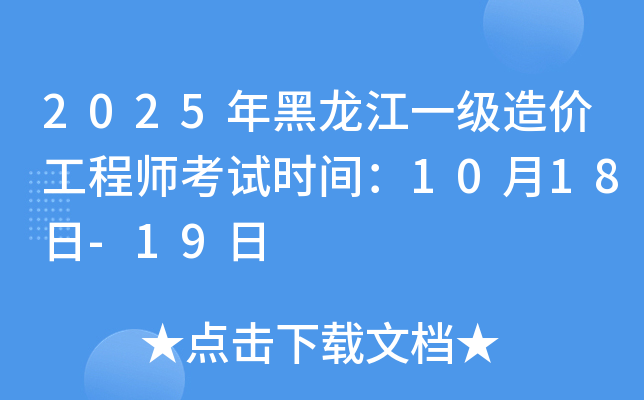 2025年黑龙江一级造价工程师考试时间：10月18日-19日