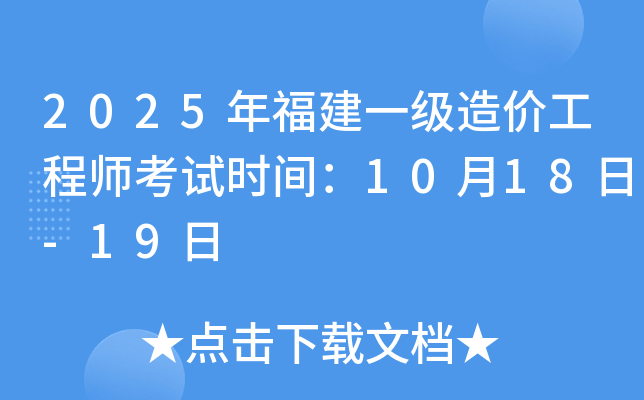 2025年福建一级造价工程师考试时间：10月18日-19日