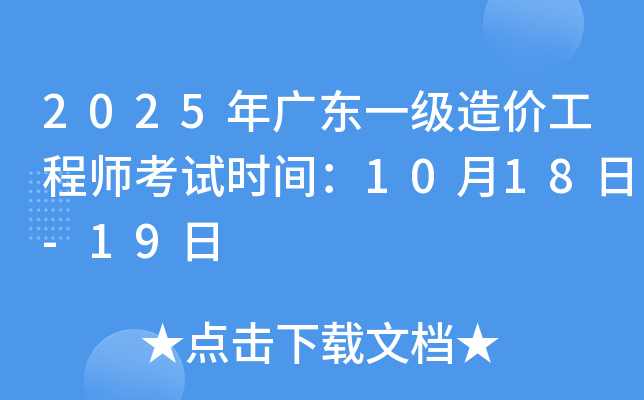 2025年广东一级造价工程师考试时间：10月18日-19日
