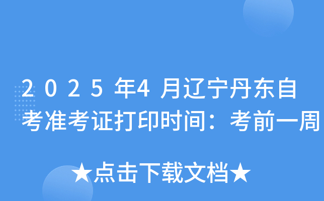 2025年4月辽宁丹东自考准考证打印时间：考前一周