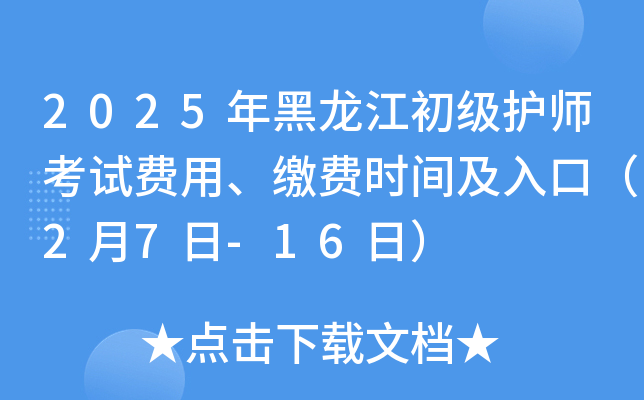 2025年黑龙江初级护师考试费用、缴费时间及入口（2月7日-16日）