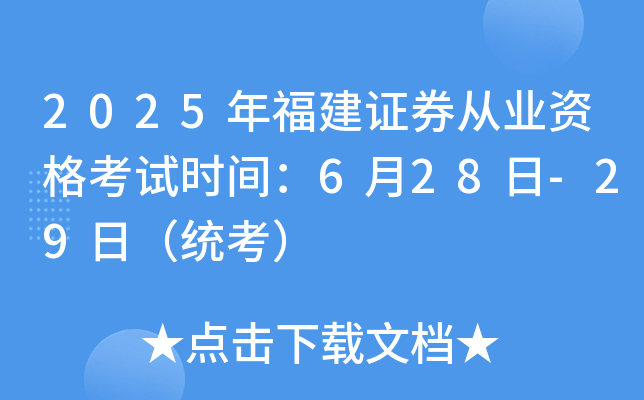 2025年福建证券从业资格考试时间：6月28日-29日（统考）